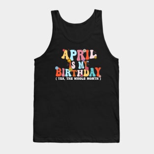 Groovy April Is My Birthday Yes The Whole Month Birthday Tank Top